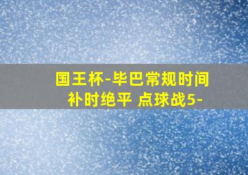 国王杯-毕巴常规时间补时绝平 点球战5-